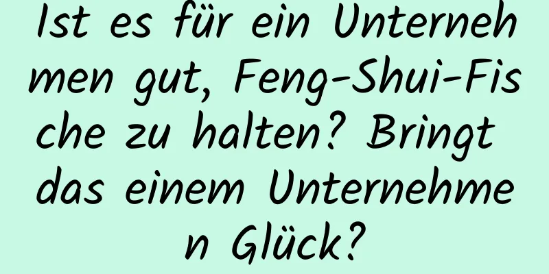 Ist es für ein Unternehmen gut, Feng-Shui-Fische zu halten? Bringt das einem Unternehmen Glück?