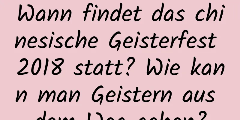 Wann findet das chinesische Geisterfest 2018 statt? Wie kann man Geistern aus dem Weg gehen?