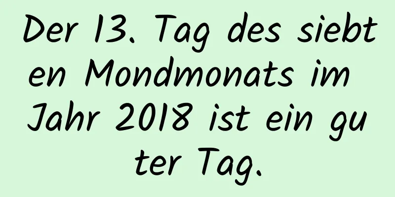 Der 13. Tag des siebten Mondmonats im Jahr 2018 ist ein guter Tag.