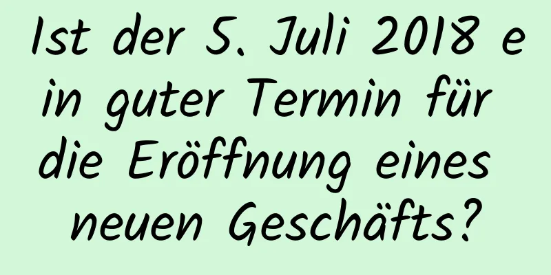 Ist der 5. Juli 2018 ein guter Termin für die Eröffnung eines neuen Geschäfts?