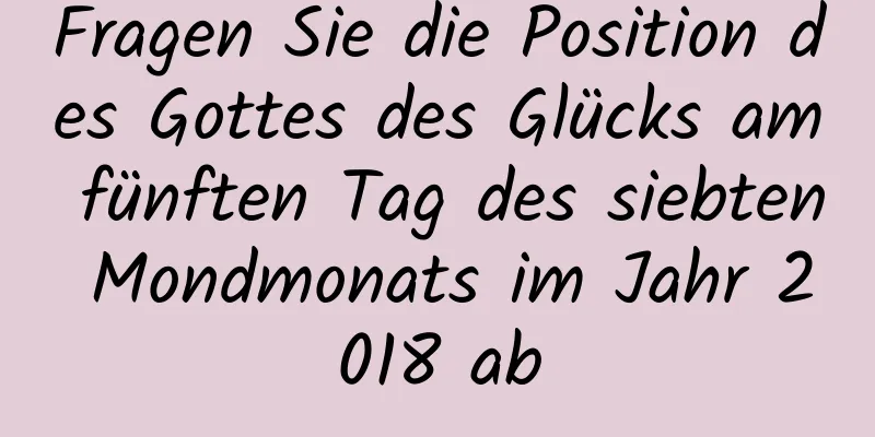 Fragen Sie die Position des Gottes des Glücks am fünften Tag des siebten Mondmonats im Jahr 2018 ab