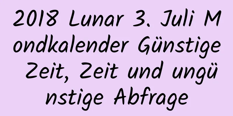 2018 Lunar 3. Juli Mondkalender Günstige Zeit, Zeit und ungünstige Abfrage