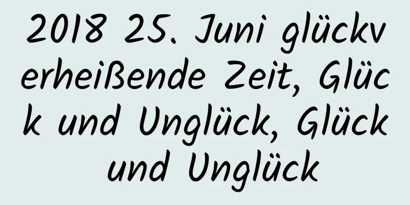 2018 25. Juni glückverheißende Zeit, Glück und Unglück, Glück und Unglück
