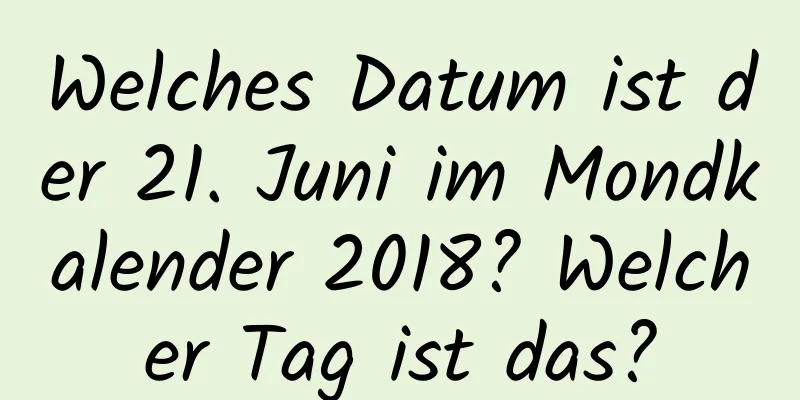 Welches Datum ist der 21. Juni im Mondkalender 2018? Welcher Tag ist das?