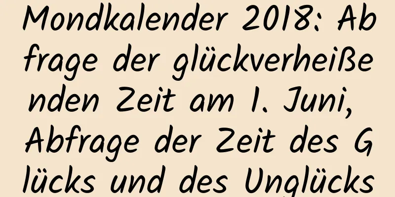 Mondkalender 2018: Abfrage der glückverheißenden Zeit am 1. Juni, Abfrage der Zeit des Glücks und des Unglücks