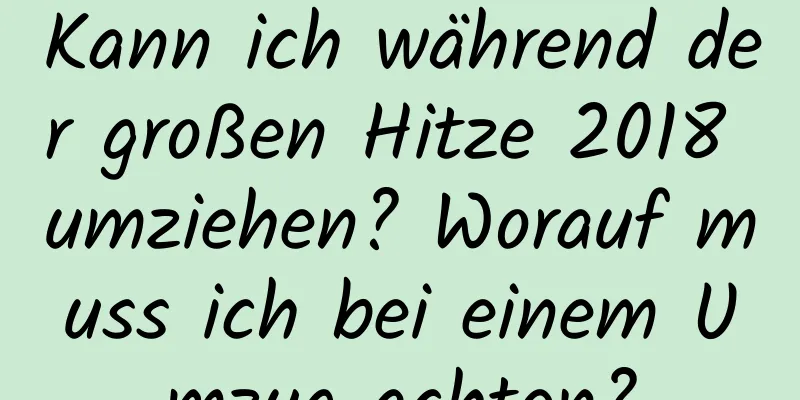 Kann ich während der großen Hitze 2018 umziehen? Worauf muss ich bei einem Umzug achten?