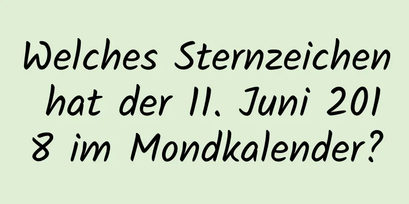 Welches Sternzeichen hat der 11. Juni 2018 im Mondkalender?