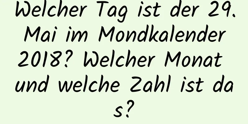 Welcher Tag ist der 29. Mai im Mondkalender 2018? Welcher Monat und welche Zahl ist das?
