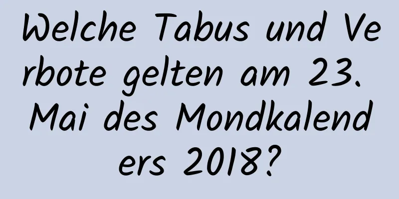 Welche Tabus und Verbote gelten am 23. Mai des Mondkalenders 2018?