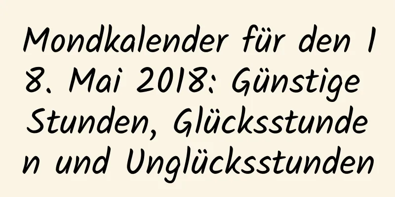 Mondkalender für den 18. Mai 2018: Günstige Stunden, Glücksstunden und Unglücksstunden