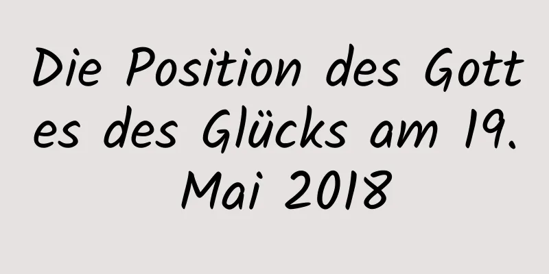 Die Position des Gottes des Glücks am 19. Mai 2018
