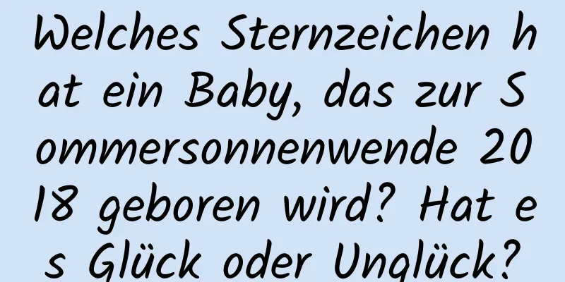 Welches Sternzeichen hat ein Baby, das zur Sommersonnenwende 2018 geboren wird? Hat es Glück oder Unglück?