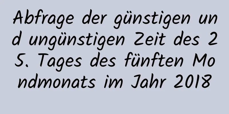 Abfrage der günstigen und ungünstigen Zeit des 25. Tages des fünften Mondmonats im Jahr 2018