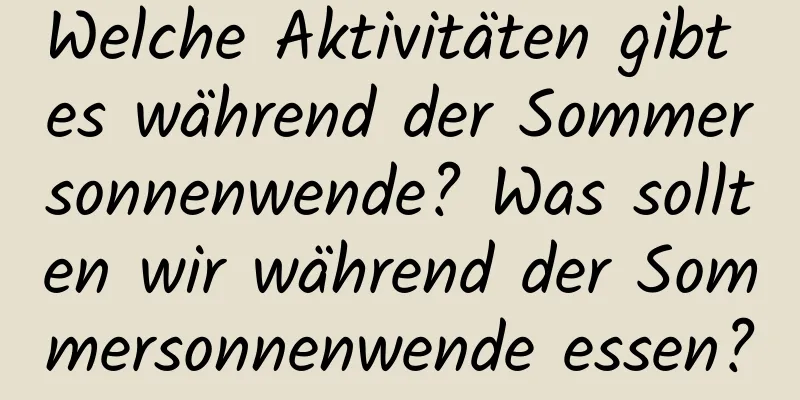 Welche Aktivitäten gibt es während der Sommersonnenwende? Was sollten wir während der Sommersonnenwende essen?