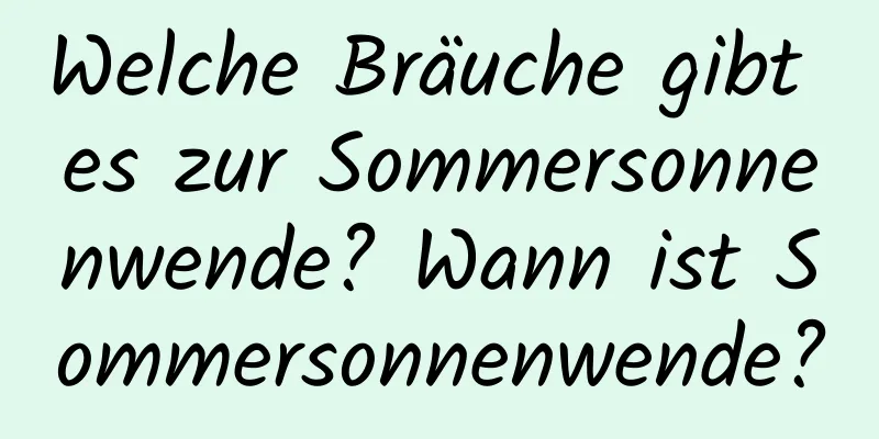 Welche Bräuche gibt es zur Sommersonnenwende? Wann ist Sommersonnenwende?