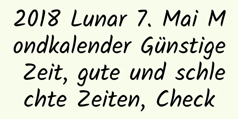 2018 Lunar 7. Mai Mondkalender Günstige Zeit, gute und schlechte Zeiten, Check