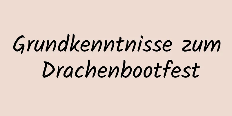 Grundkenntnisse zum Drachenbootfest