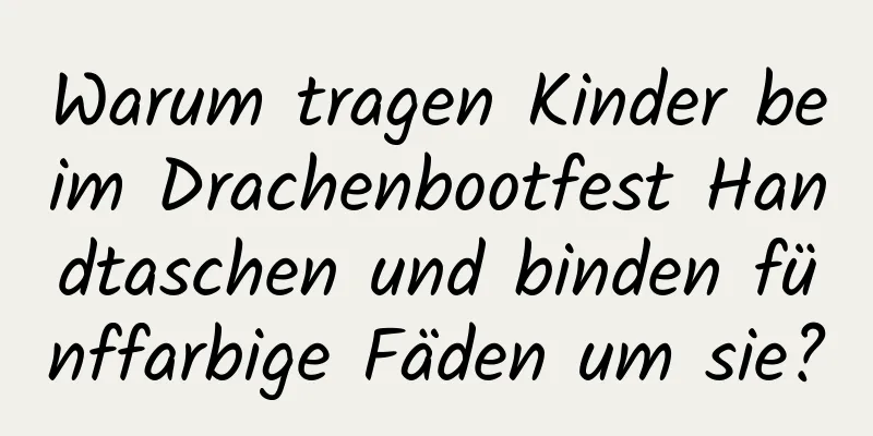 Warum tragen Kinder beim Drachenbootfest Handtaschen und binden fünffarbige Fäden um sie?