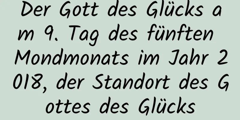 Der Gott des Glücks am 9. Tag des fünften Mondmonats im Jahr 2018, der Standort des Gottes des Glücks