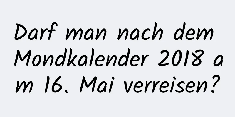 Darf man nach dem Mondkalender 2018 am 16. Mai verreisen?