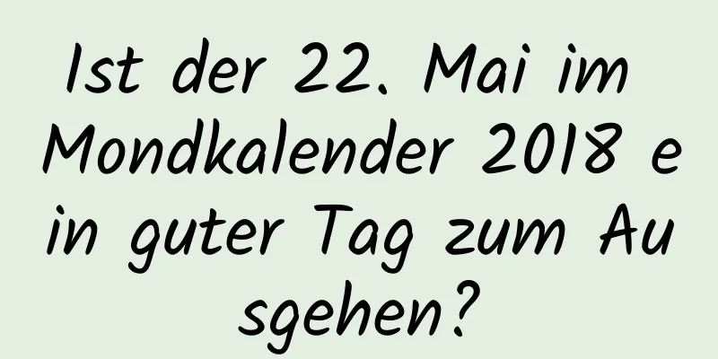 Ist der 22. Mai im Mondkalender 2018 ein guter Tag zum Ausgehen?