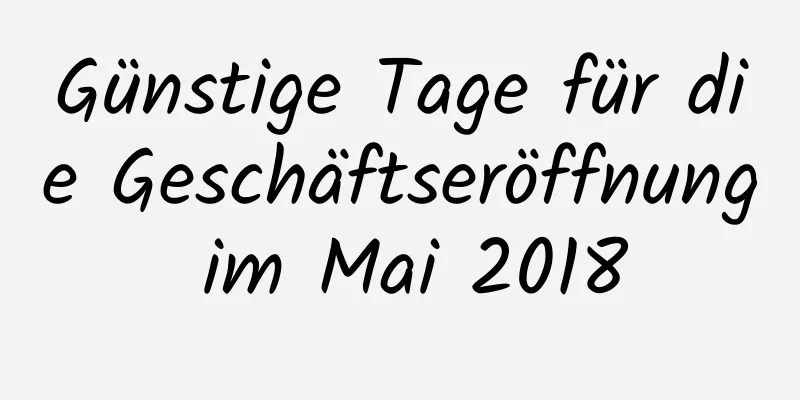 Günstige Tage für die Geschäftseröffnung im Mai 2018