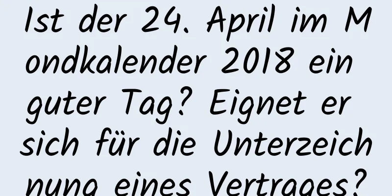 Ist der 24. April im Mondkalender 2018 ein guter Tag? Eignet er sich für die Unterzeichnung eines Vertrages?