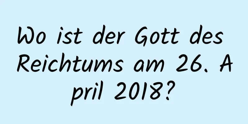 Wo ist der Gott des Reichtums am 26. April 2018?