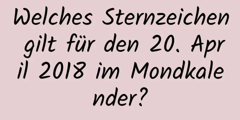 Welches Sternzeichen gilt für den 20. April 2018 im Mondkalender?