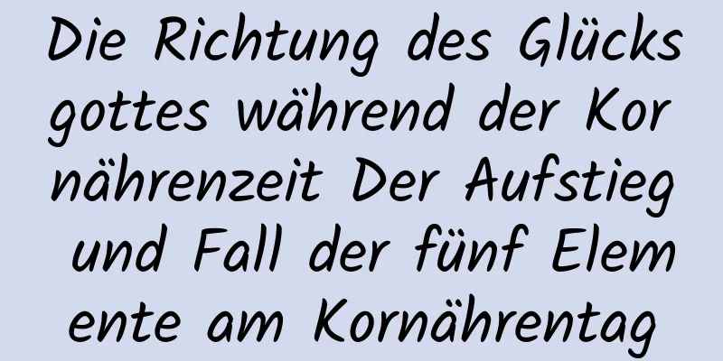 Die Richtung des Glücksgottes während der Kornährenzeit Der Aufstieg und Fall der fünf Elemente am Kornährentag