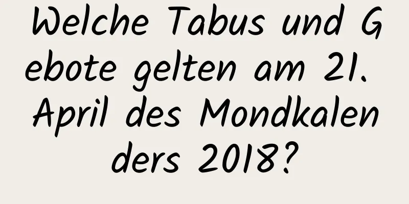 Welche Tabus und Gebote gelten am 21. April des Mondkalenders 2018?
