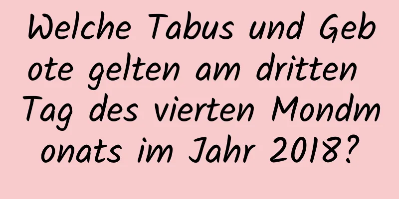 Welche Tabus und Gebote gelten am dritten Tag des vierten Mondmonats im Jahr 2018?