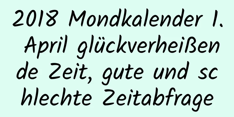 2018 Mondkalender 1. April glückverheißende Zeit, gute und schlechte Zeitabfrage