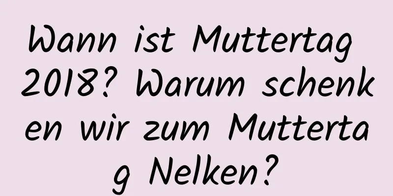 Wann ist Muttertag 2018? Warum schenken wir zum Muttertag Nelken?