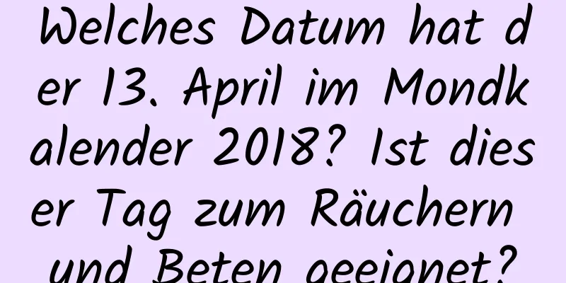 Welches Datum hat der 13. April im Mondkalender 2018? Ist dieser Tag zum Räuchern und Beten geeignet?
