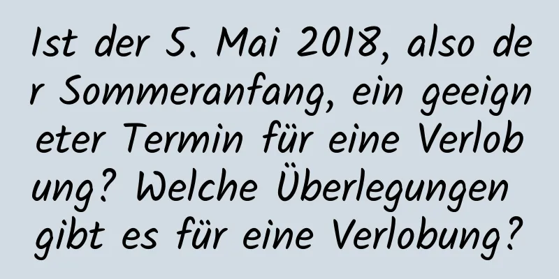 Ist der 5. Mai 2018, also der Sommeranfang, ein geeigneter Termin für eine Verlobung? Welche Überlegungen gibt es für eine Verlobung?