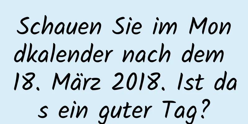 Schauen Sie im Mondkalender nach dem 18. März 2018. Ist das ein guter Tag?