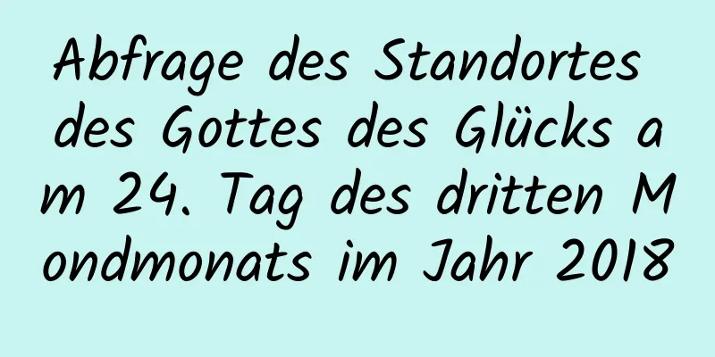 Abfrage des Standortes des Gottes des Glücks am 24. Tag des dritten Mondmonats im Jahr 2018