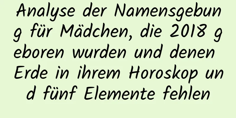 Analyse der Namensgebung für Mädchen, die 2018 geboren wurden und denen Erde in ihrem Horoskop und fünf Elemente fehlen