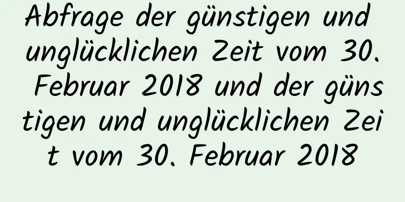 Abfrage der günstigen und unglücklichen Zeit vom 30. Februar 2018 und der günstigen und unglücklichen Zeit vom 30. Februar 2018