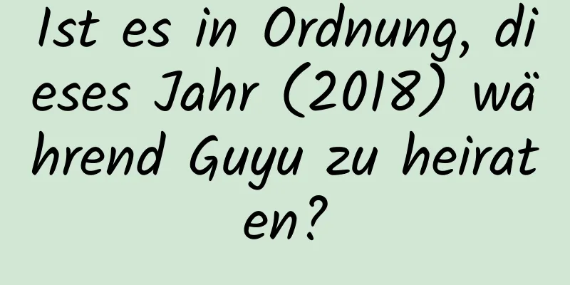 Ist es in Ordnung, dieses Jahr (2018) während Guyu zu heiraten?