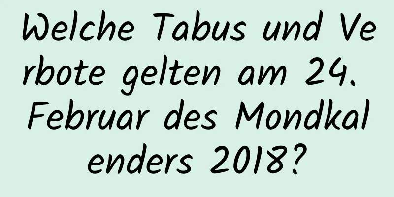 Welche Tabus und Verbote gelten am 24. Februar des Mondkalenders 2018?