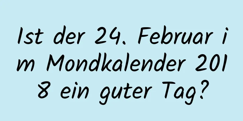 Ist der 24. Februar im Mondkalender 2018 ein guter Tag?