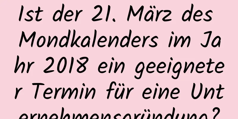 Ist der 21. März des Mondkalenders im Jahr 2018 ein geeigneter Termin für eine Unternehmensgründung?