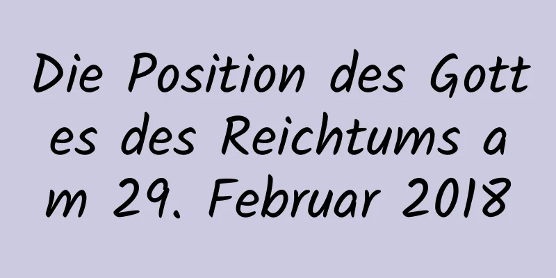 Die Position des Gottes des Reichtums am 29. Februar 2018