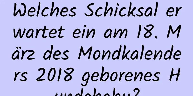 Welches Schicksal erwartet ein am 18. März des Mondkalenders 2018 geborenes Hundebaby?