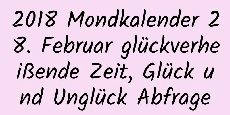 2018 Mondkalender 28. Februar glückverheißende Zeit, Glück und Unglück Abfrage