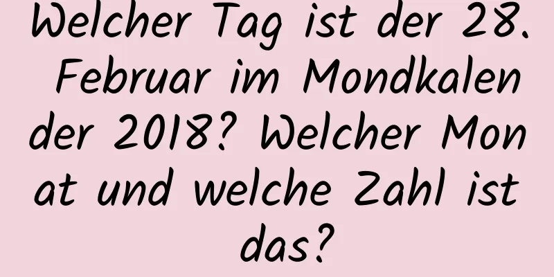 Welcher Tag ist der 28. Februar im Mondkalender 2018? Welcher Monat und welche Zahl ist das?