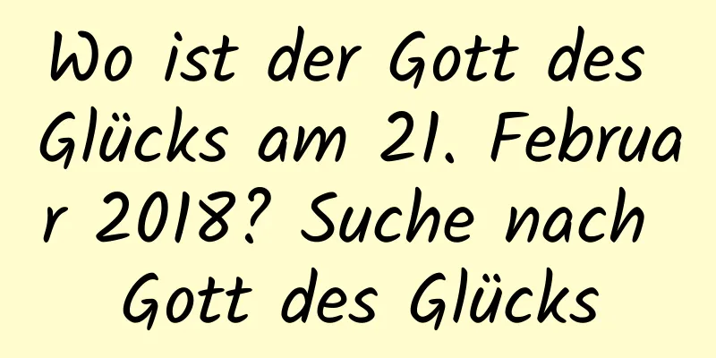 Wo ist der Gott des Glücks am 21. Februar 2018? Suche nach Gott des Glücks