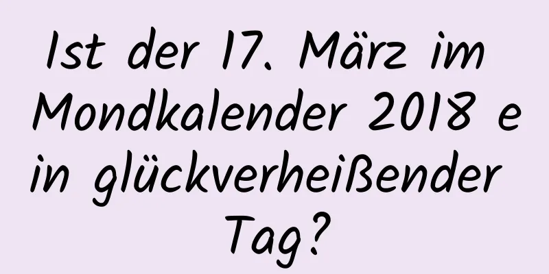 Ist der 17. März im Mondkalender 2018 ein glückverheißender Tag?